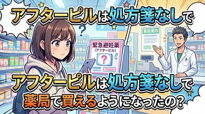 アフターピルは処方箋なしで薬局で買えるようになったの？