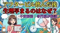 アフターピル飲んだ後生理早まるのはなぜ？